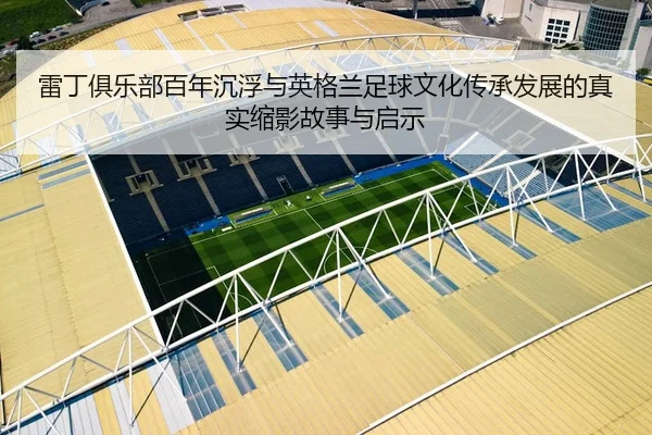 雷丁俱乐部百年沉浮与英格兰足球文化传承发展的真实缩影故事与启示