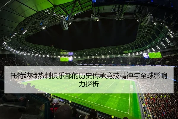 托特纳姆热刺俱乐部的历史传承竞技精神与全球影响力探析