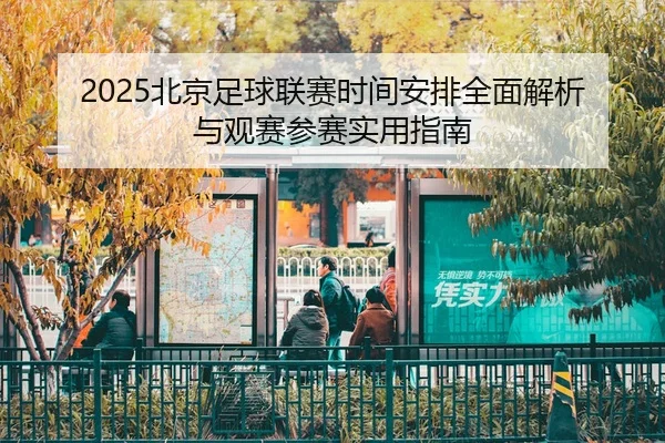 2025北京足球联赛时间安排全面解析与观赛参赛实用指南